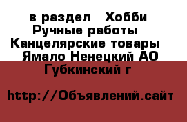  в раздел : Хобби. Ручные работы » Канцелярские товары . Ямало-Ненецкий АО,Губкинский г.